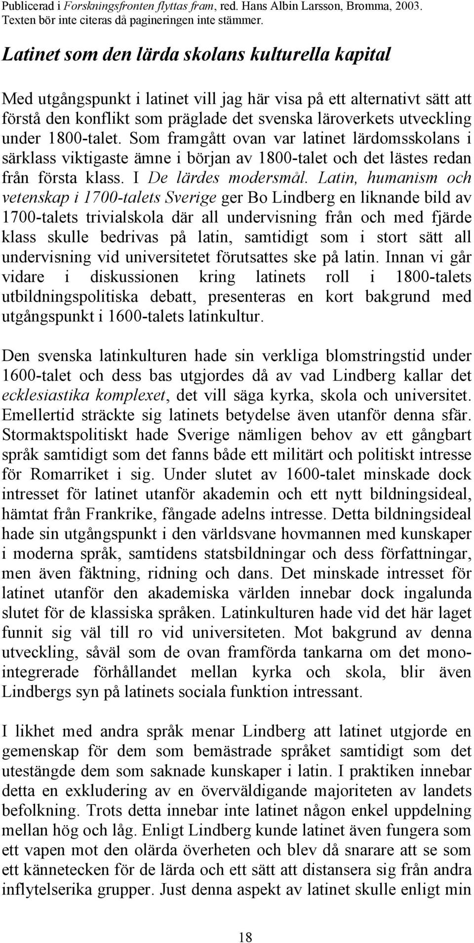 Latin, humanism och vetenskap i 1700-talets Sverige ger Bo Lindberg en liknande bild av 1700-talets trivialskola där all undervisning från och med fjärde klass skulle bedrivas på latin, samtidigt som