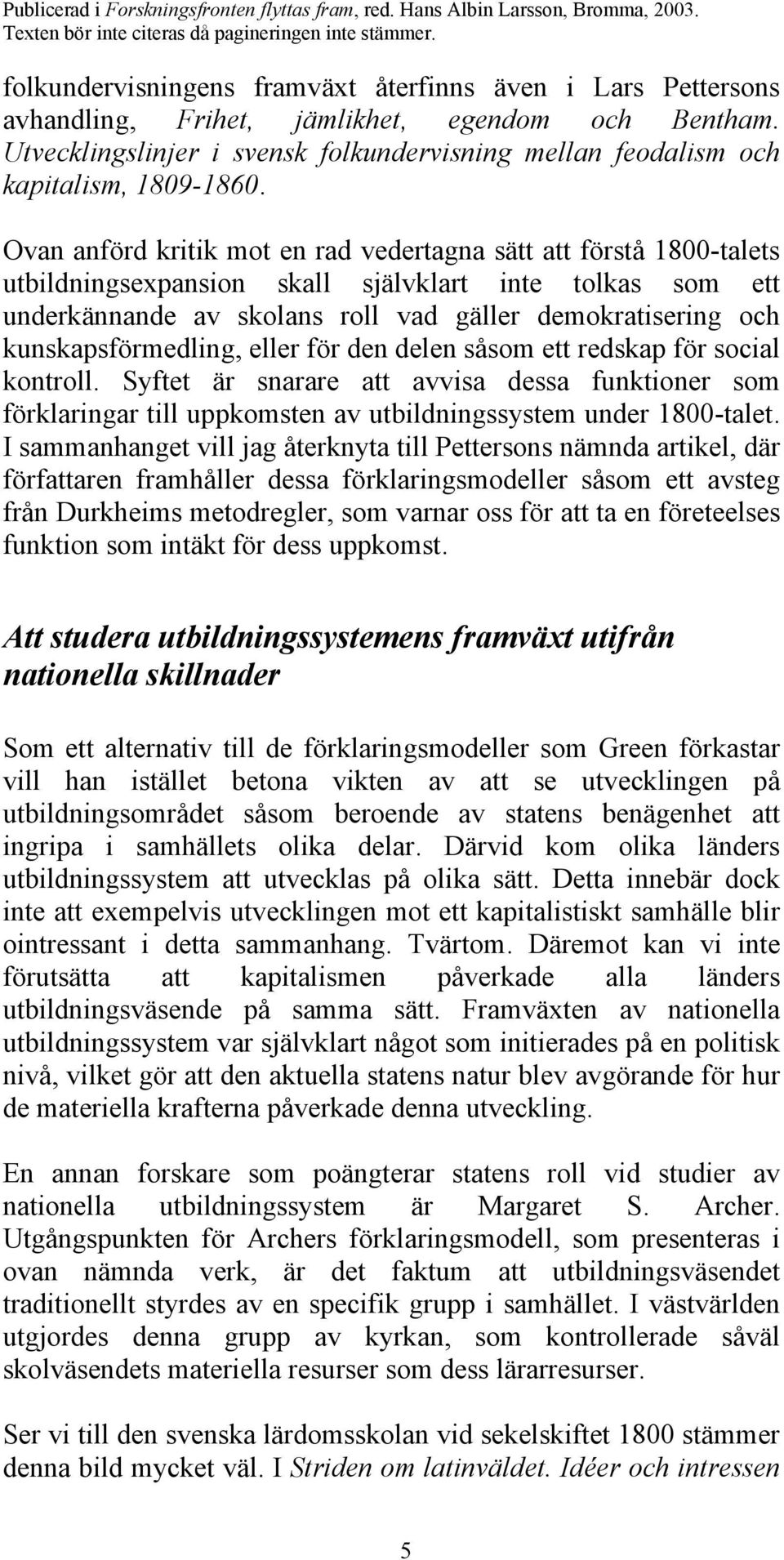 Ovan anförd kritik mot en rad vedertagna sätt att förstå 1800-talets utbildningsexpansion skall självklart inte tolkas som ett underkännande av skolans roll vad gäller demokratisering och