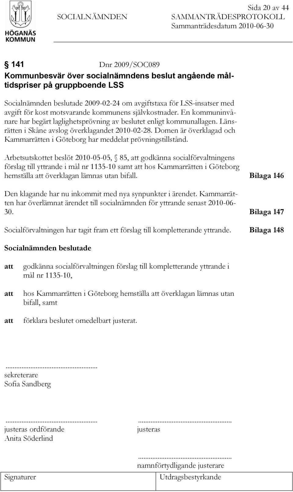 Länsrätten i Skåne avslog överklagandet 2010-02-28. Domen är överklagad och Kammarrätten i Göteborg har meddelat prövningstillstånd.