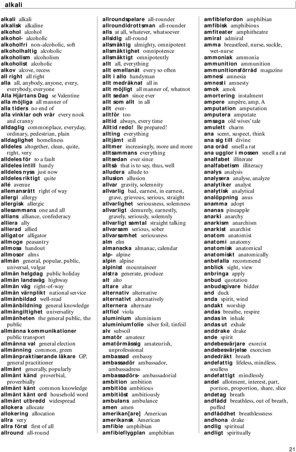 alldaglig commonplace, everyday, ordinary, pedestrian, plain alldaglighet homeliness alldeles altogether, clean, quite, right, very alldeles för to a fault alldeles intill handy alldeles nyss just