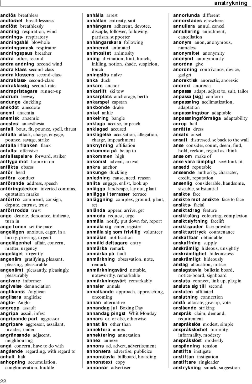 anecdote anemi anaemia anemisk anaemic anestesi anaesthesia anfall bout, fit, pounce, spell, thrust anfalla attack, charge, engage, pounce, savage, strike anfalla i flanken flank anfalls- offensive