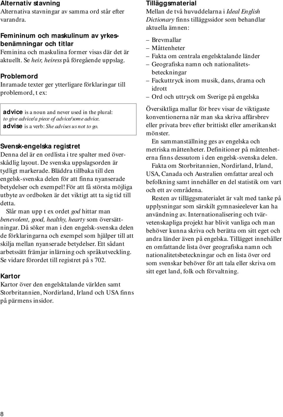 Problemord Inramade texter ger ytterligare förklaringar till problemord, t ex: advice is a noun and never used in the plural: to give advice/a piece of advice/some advice.