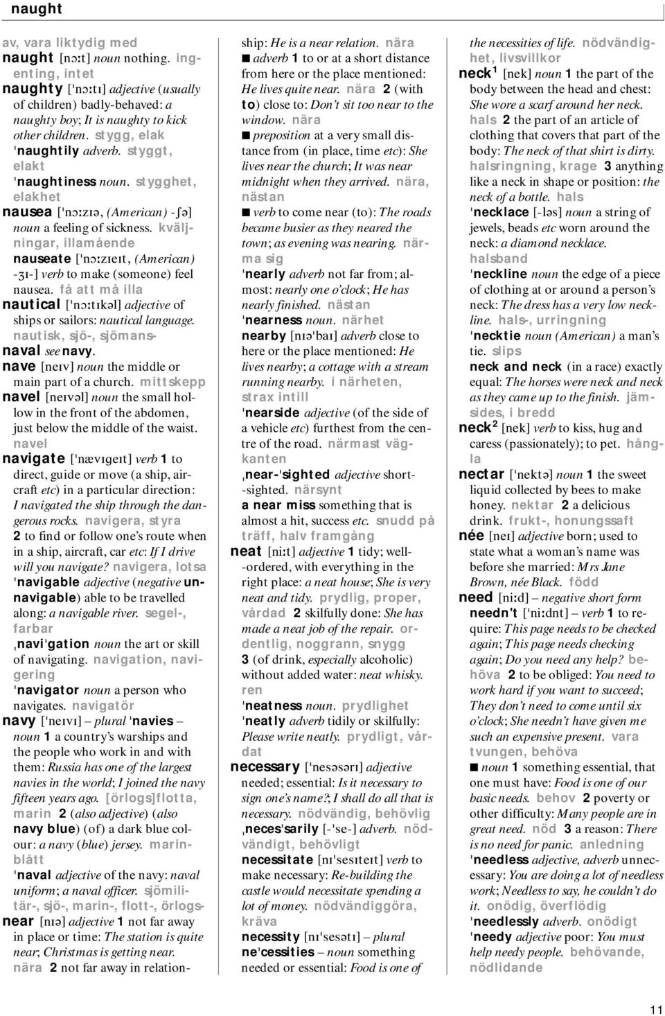 kväljningar, illamående nauseate [ nɔ zieit, (American) -ʒi-] verb to make (someone) feel nausea. få att må illa nautical [ nɔ tikəl] adjective of ships or sailors: nautical language.