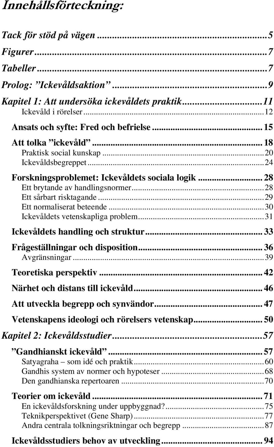 .. 28 Ett brytande av handlingsnormer...28 Ett sårbart risktagande...29 Ett normaliserat beteende...30 Ickevåldets vetenskapliga problem...31 Ickevåldets handling och struktur.