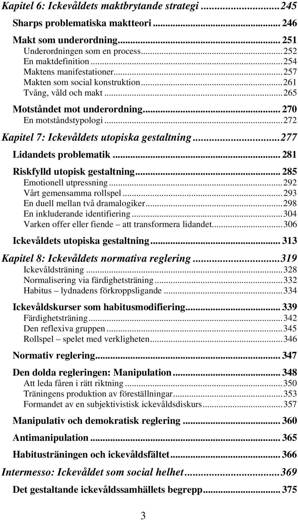 ..277 Lidandets problematik... 281 Riskfylld utopisk gestaltning... 285 Emotionell utpressning...292 Vårt gemensamma rollspel...293 En duell mellan två dramalogiker...298 En inkluderande identifiering.