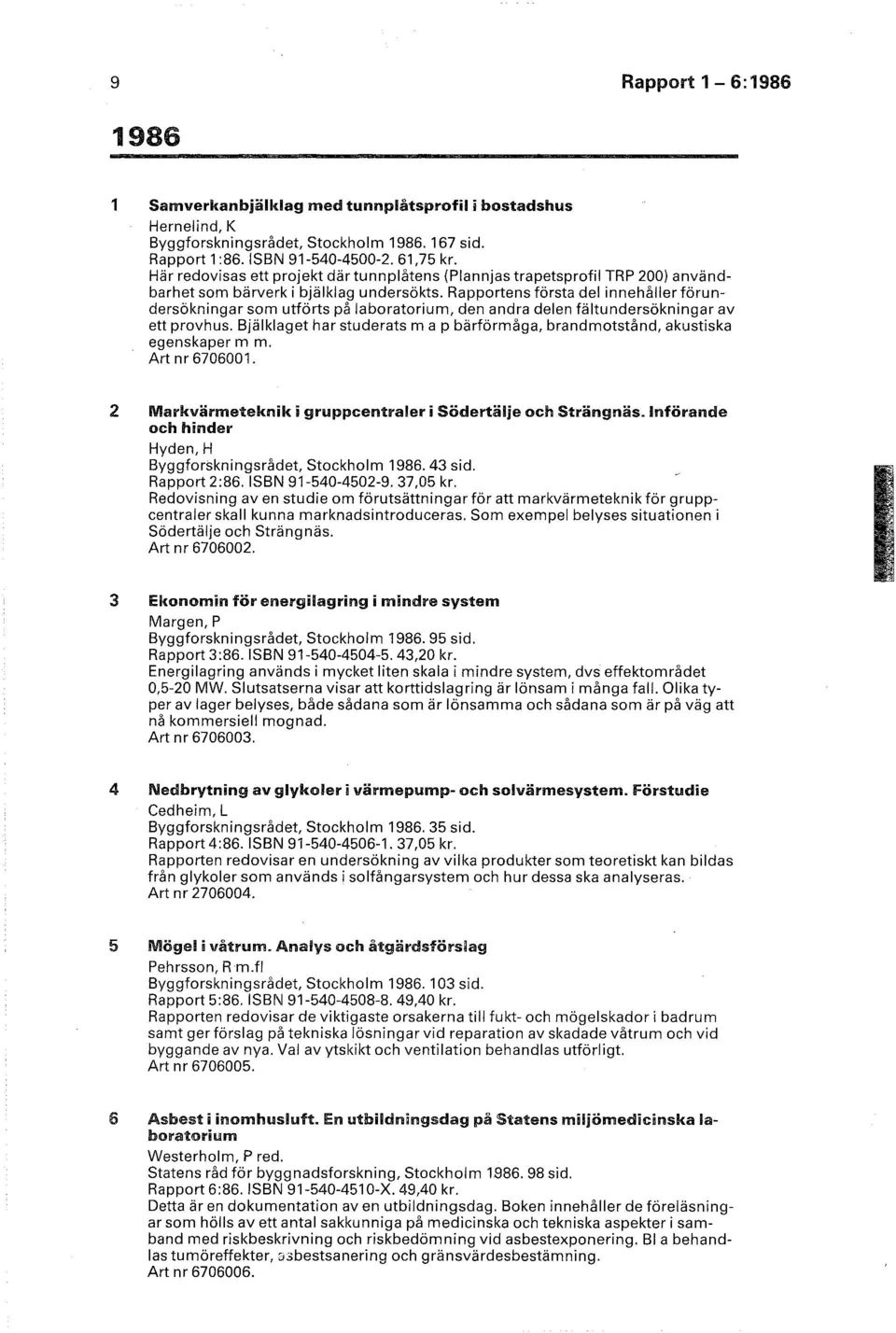 Rapportens första del innehåller förundersökningar som utförts på laboratorium, den andra delen fältundersökningar av ett provhus.