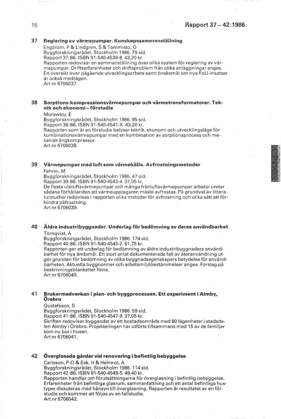 En översikt över pågående utvecklingsarbete samt önskemål om nya FoU-insatser är också medtagen. Art nr 6706037. 38 Sorptions-ltompressionsvärmepumpar och värmetransformatorer.