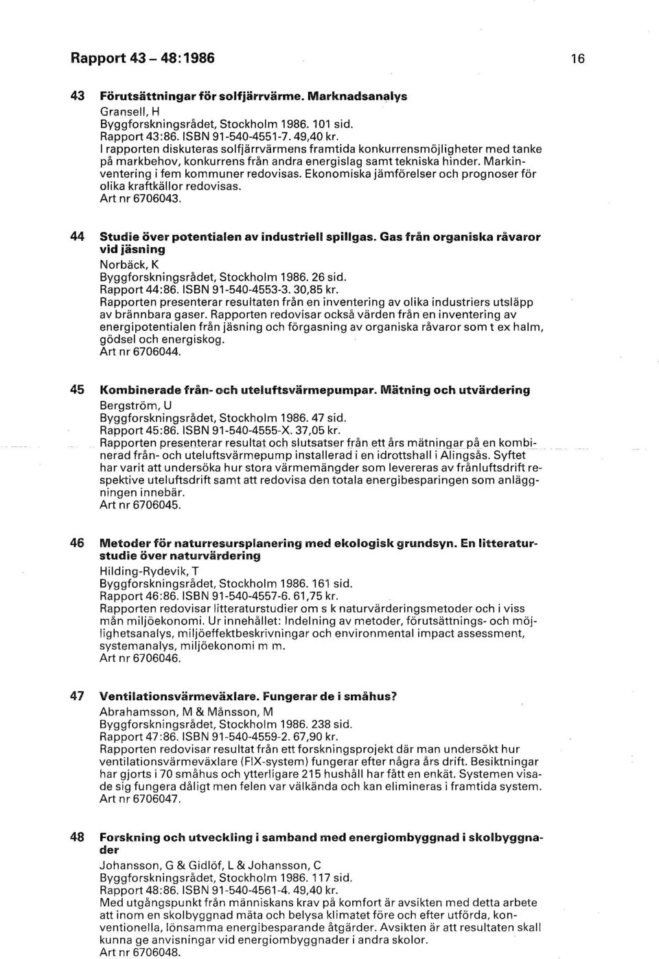 Ekonomiska jämförelser och prognoser för olika kraftkällor redovisas. Art nr 6706043. 44 Studie över potentialen av industriell spillgas.