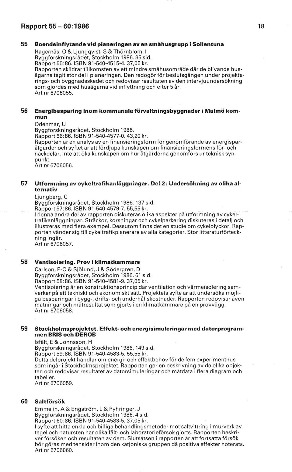 Den redogör för beslutsgången under projekterings- och byggnadsskedet och redovisar resultaten av den intervjuundersökning som gjordes med husägarna vid inflyttning och efter 5 år. Art nr 6706055.