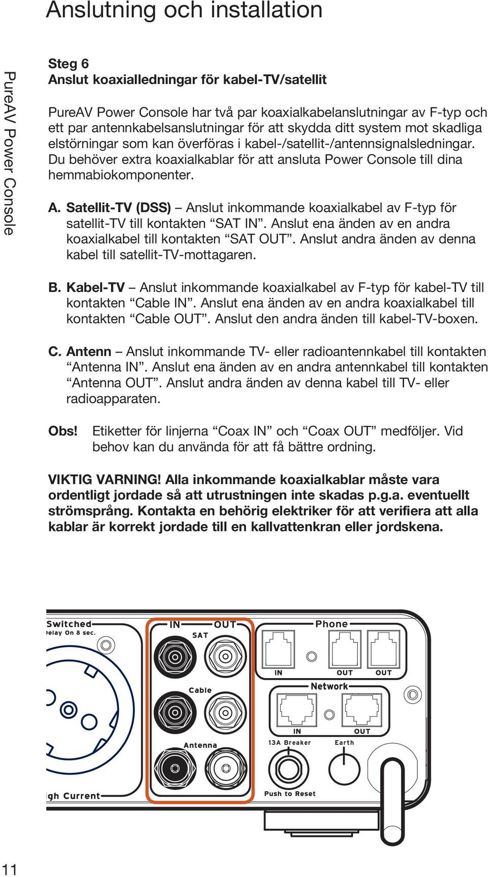 Satellit-TV (DSS) Anslut inkommande koaxialkabel av F-typ för satellit-tv till kontakten SAT IN. Anslut ena änden av en andra koaxialkabel till kontakten SAT OUT.