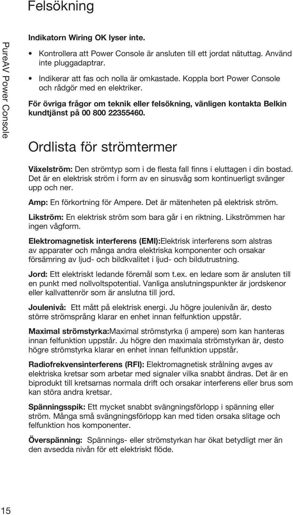 Ordlista för strömtermer Växelström: Den strömtyp som i de flesta fall finns i eluttagen i din bostad. Det är en elektrisk ström i form av en sinusvåg som kontinuerligt svänger upp och ner.