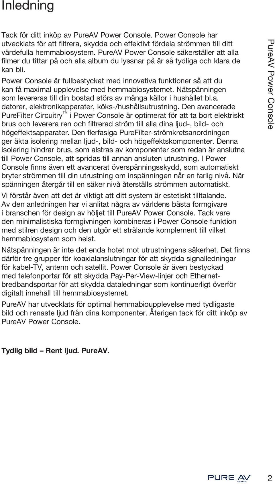 Power Console är fullbestyckat med innovativa funktioner så att du kan få maximal upplevelse med hemmabiosystemet. Nätspänningen som levereras till din bostad störs av många källor i hushållet bl.a. datorer, elektronikapparater, köks-/hushållsutrustning.