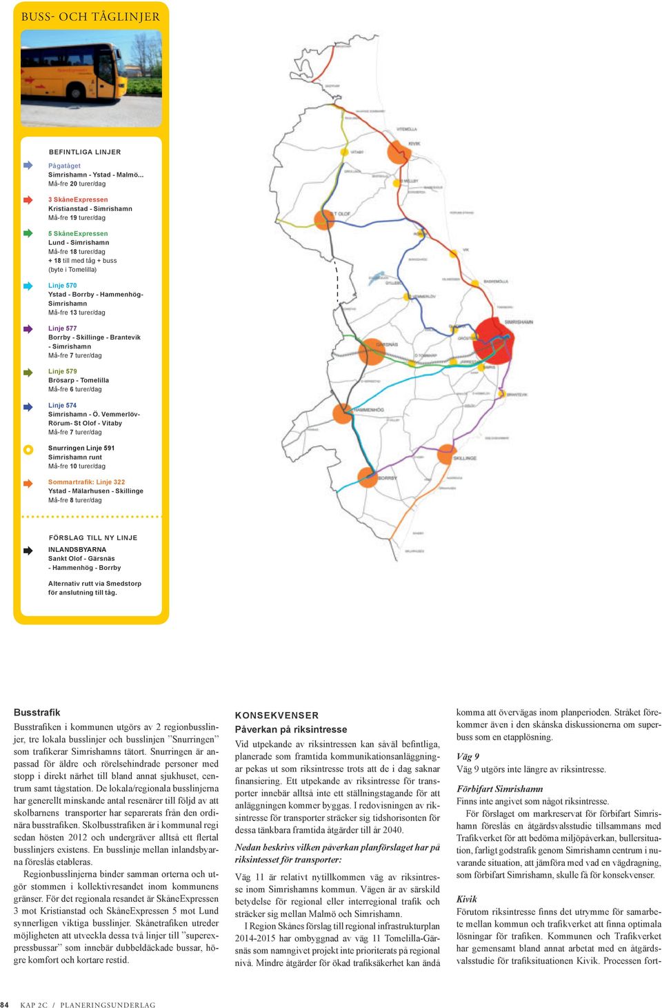 Ystad - Borrby - Hammenhög- Simrishamn Må-fre 13 turer/dag Linje 577 Borrby - Skillinge - Brantevik - Simrishamn Må-fre 7 turer/dag Linje 579 Brösarp - Tomelilla Må-fre 6 turer/dag Linje 574