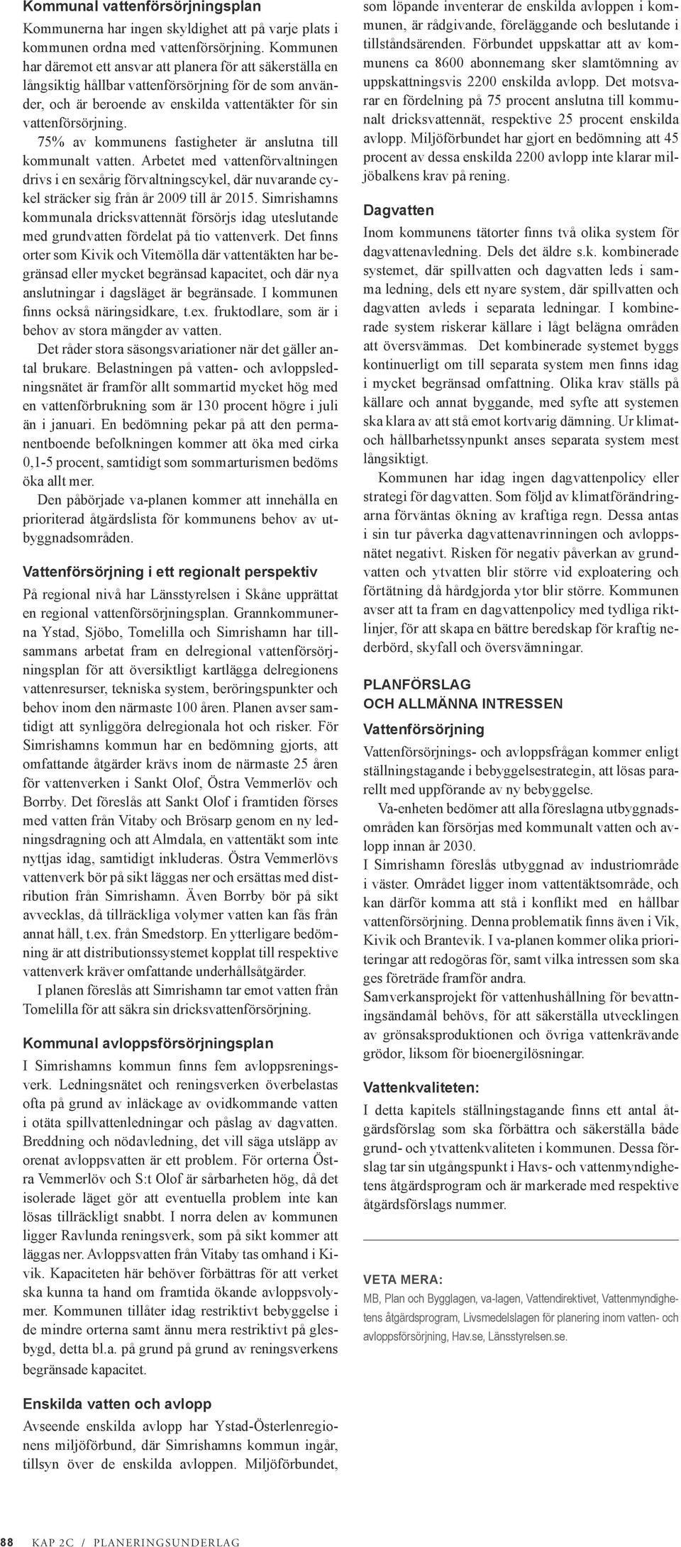 75% av kommunens fastigheter är anslutna till kommunalt vatten. Arbetet med vattenförvaltningen drivs i en sexårig förvaltningscykel, där nuvarande cykel sträcker sig från år 2009 till år 2015.