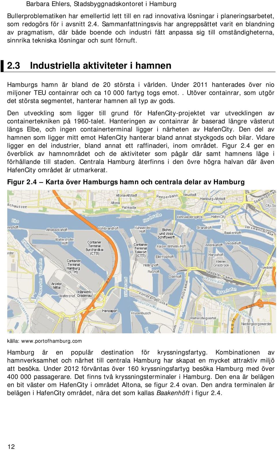 3 Industriella aktiviteter i hamnen Hamburgs hamn är bland de 20 största i världen. Under 2011 hanterades över nio miljoner TEU containrar och ca 10 000 fartyg togs emot.