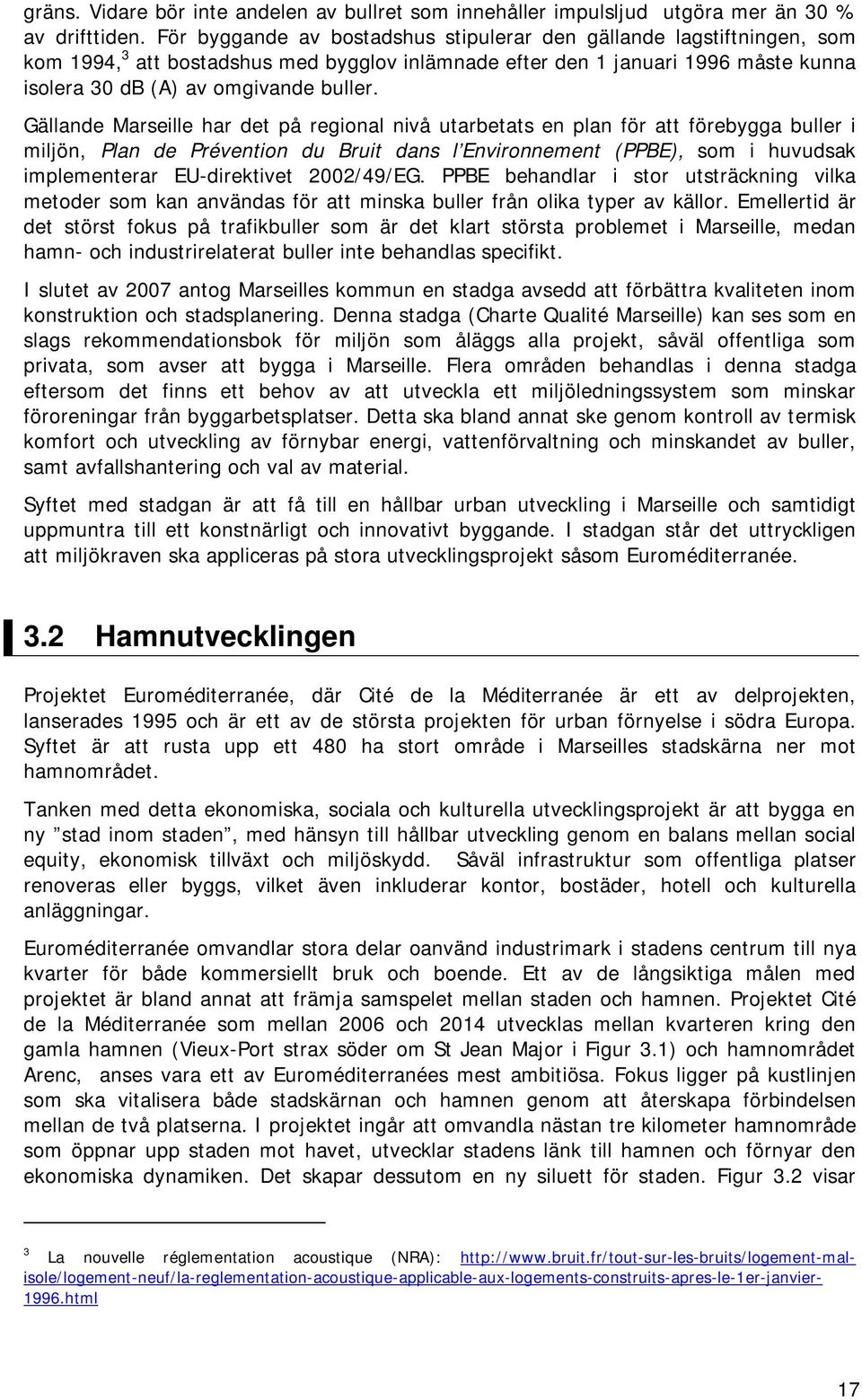 Gällande Marseille har det på regional nivå utarbetats en plan för att förebygga buller i miljön, Plan de Prévention du Bruit dans l Environnement (PPBE), som i huvudsak implementerar EU-direktivet