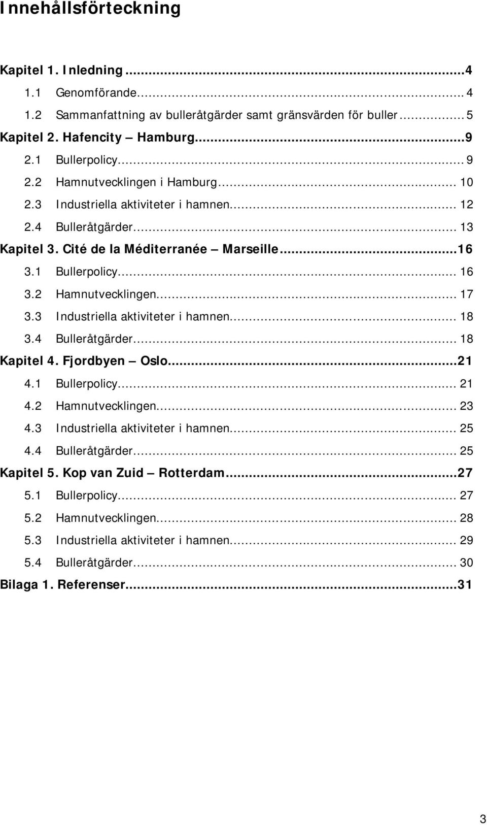 3 Industriella aktiviteter i hamnen... 18 3.4 Bulleråtgärder... 18 Kapitel 4. Fjordbyen Oslo... 21 4.1 Bullerpolicy... 21 4.2 Hamnutvecklingen... 23 4.3 Industriella aktiviteter i hamnen... 25 4.