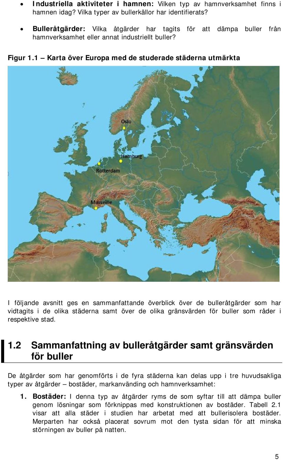 1 Karta över Europa med de studerade städerna utmärkta I följande avsnitt ges en sammanfattande överblick över de bulleråtgärder som har vidtagits i de olika städerna samt över de olika gränsvärden