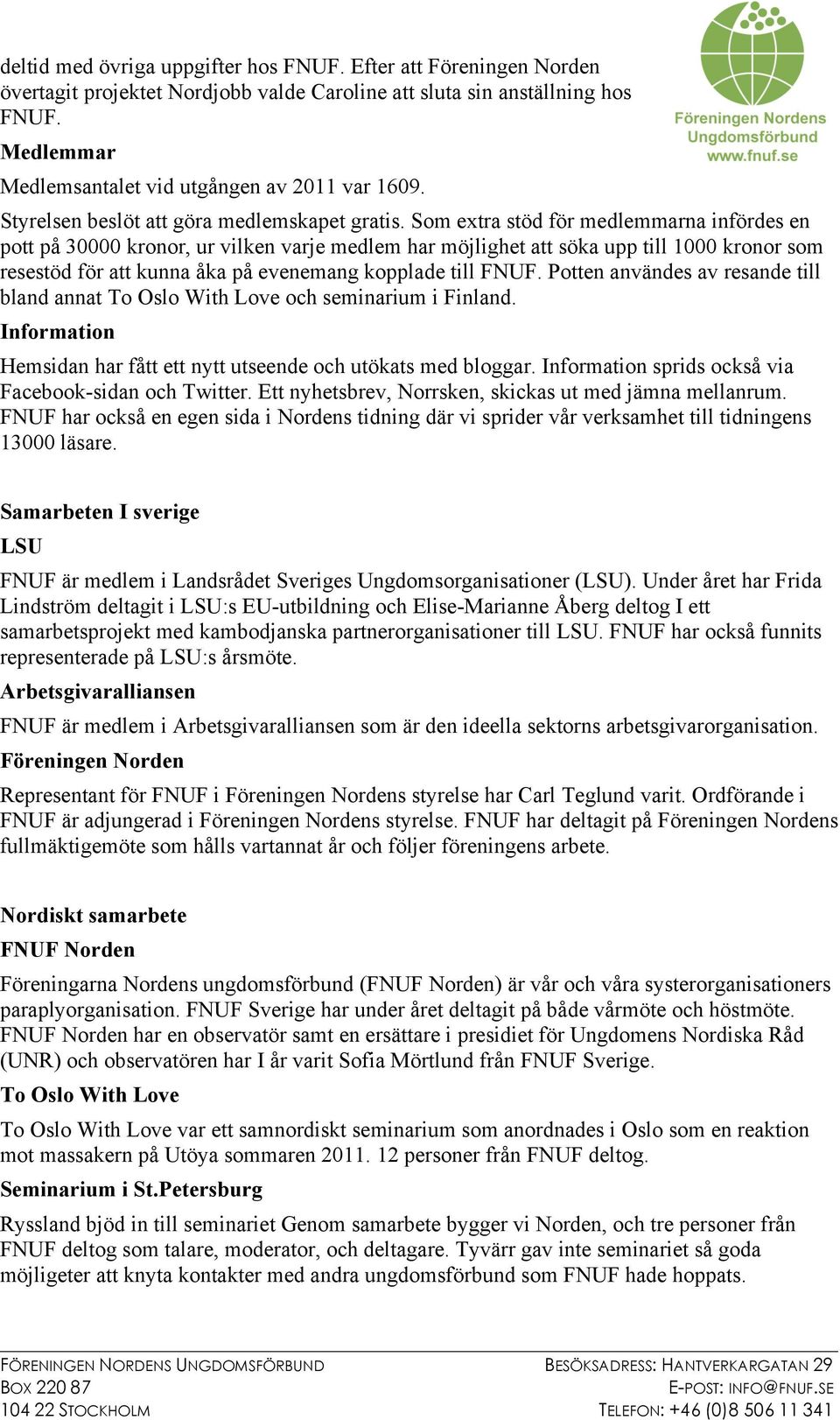 Som extra stöd för medlemmarna infördes en pott på 30000 kronor, ur vilken varje medlem har möjlighet att söka upp till 1000 kronor som resestöd för att kunna åka på evenemang kopplade till FNUF.