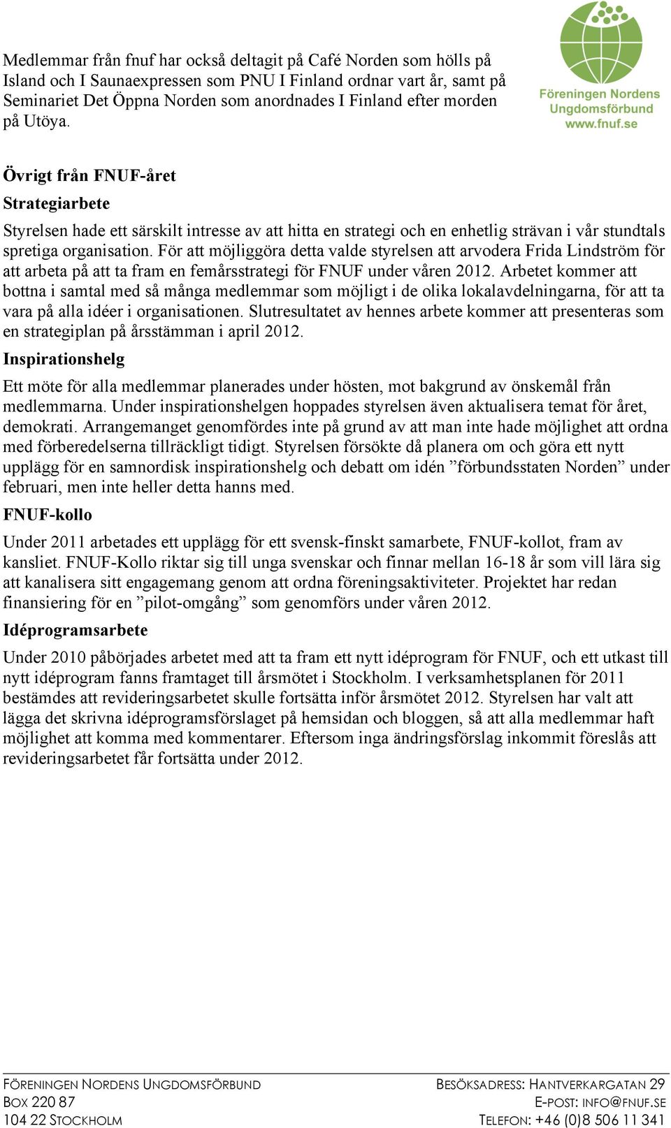 För att möjliggöra detta valde styrelsen att arvodera Frida Lindström för att arbeta på att ta fram en femårsstrategi för FNUF under våren 2012.