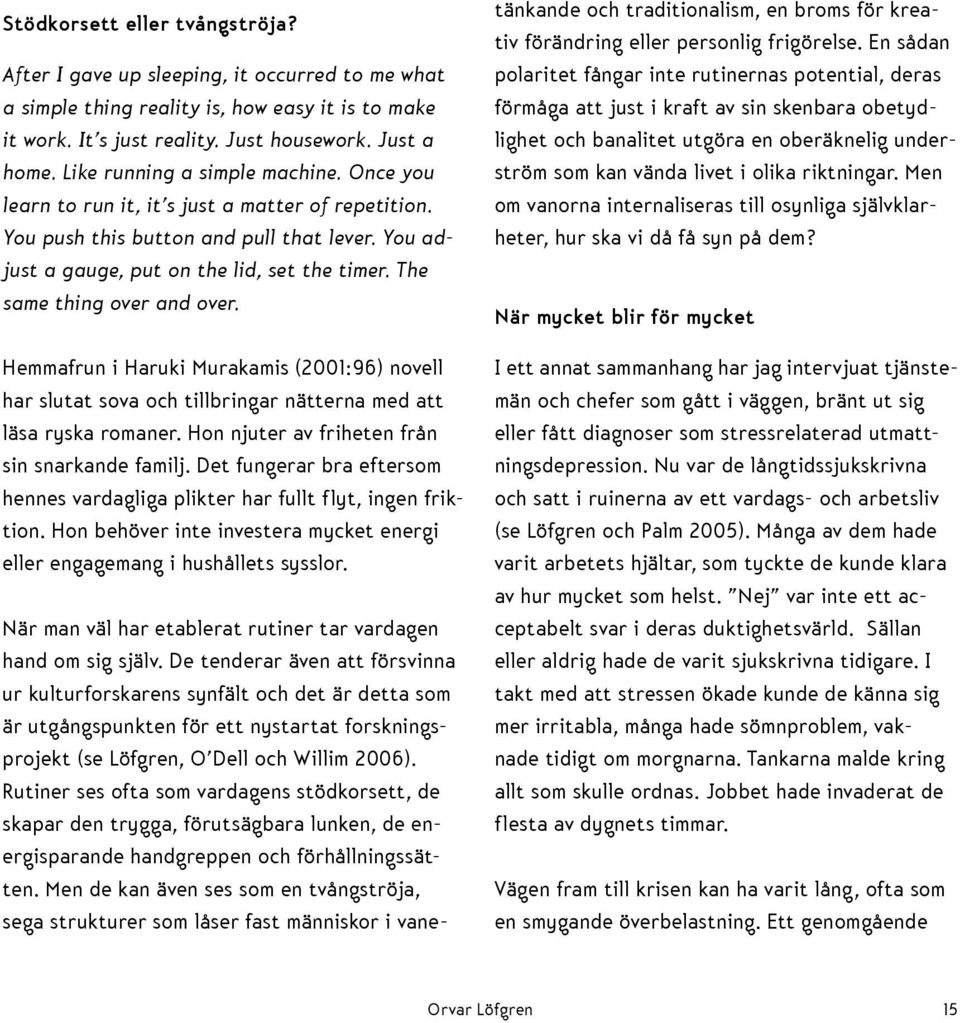 The same thing over and over. Hemmafrun i Haruki Murakamis (2001:96) novell har slutat sova och tillbringar nätterna med att läsa ryska romaner. Hon njuter av friheten från sin snarkande familj.