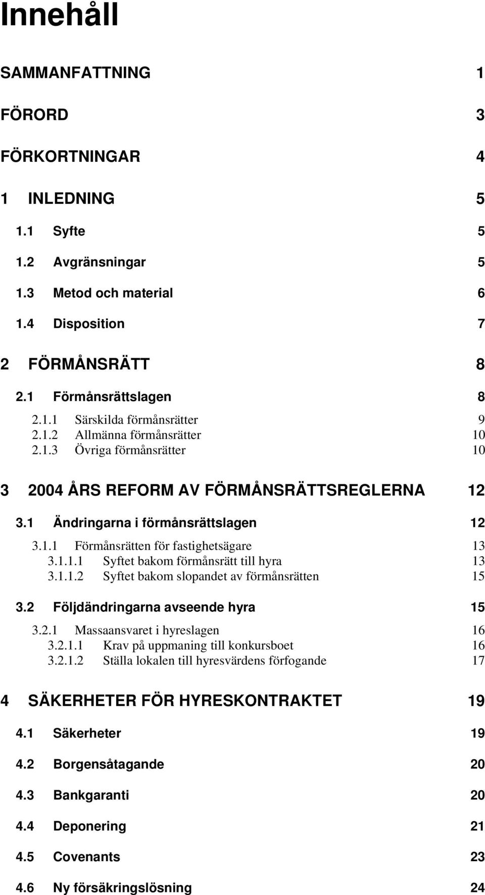 1.1.2 Syftet bakom slopandet av förmånsrätten 15 3.2 Följdändringarna avseende hyra 15 3.2.1 Massaansvaret i hyreslagen 16 3.2.1.1 Krav på uppmaning till konkursboet 16 3.2.1.2 Ställa lokalen till hyresvärdens förfogande 17 4 SÄKERHETER FÖR HYRESKONTRAKTET 19 4.