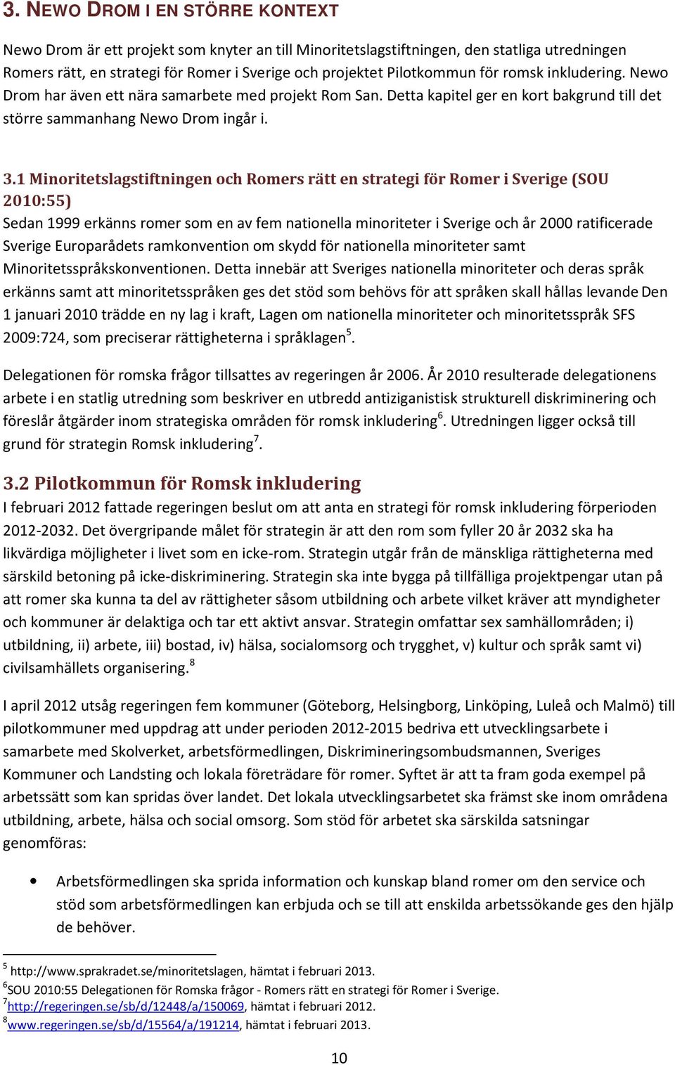 1 Minoritetslagstiftningen och Romers rätt en strategi för Romer i Sverige (SOU 2010:55) Sedan 1999 erkänns romer som en av fem nationella minoriteter i Sverige och år 2000 ratificerade Sverige