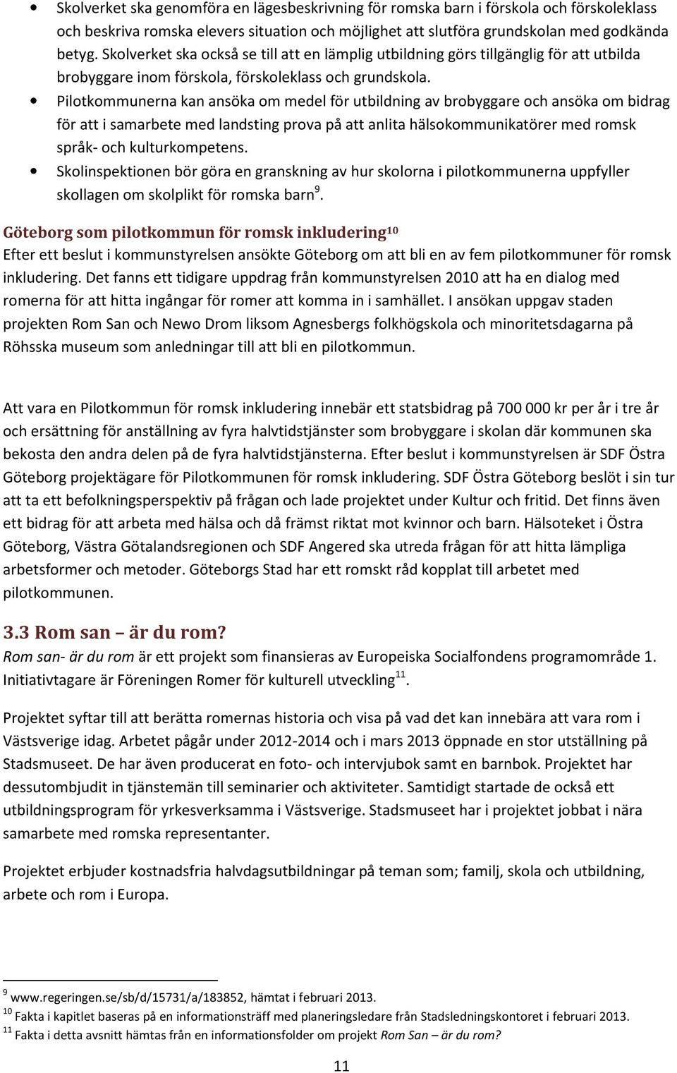 Pilotkommunerna kan ansöka om medel för utbildning av brobyggare och ansöka om bidrag för att i samarbete med landsting prova på att anlita hälsokommunikatörer med romsk språk- och kulturkompetens.