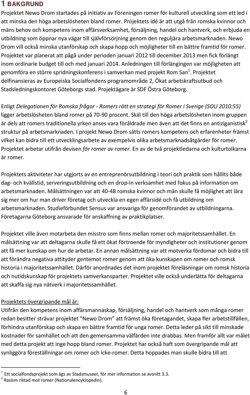 självförsörjning genom den reguljära arbetsmarknaden. Newo Drom vill också minska utanförskap och skapa hopp och möjligheter till en bättre framtid för romer.