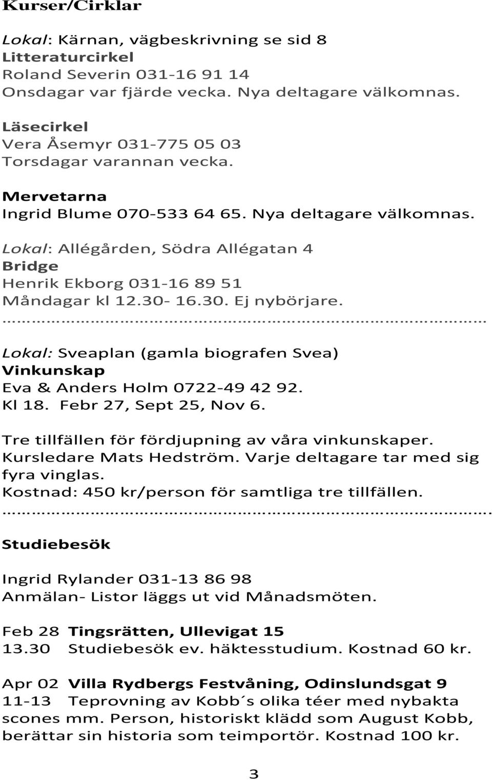 Lokal: Allégården, Södra Allégatan 4 Bridge Henrik Ekborg 031-16 89 51 Måndagar kl 12.30-16.30. Ej nybörjare. Lokal: Sveaplan (gamla biografen Svea) Vinkunskap Eva & Anders Holm 0722-49 42 92. Kl 18.