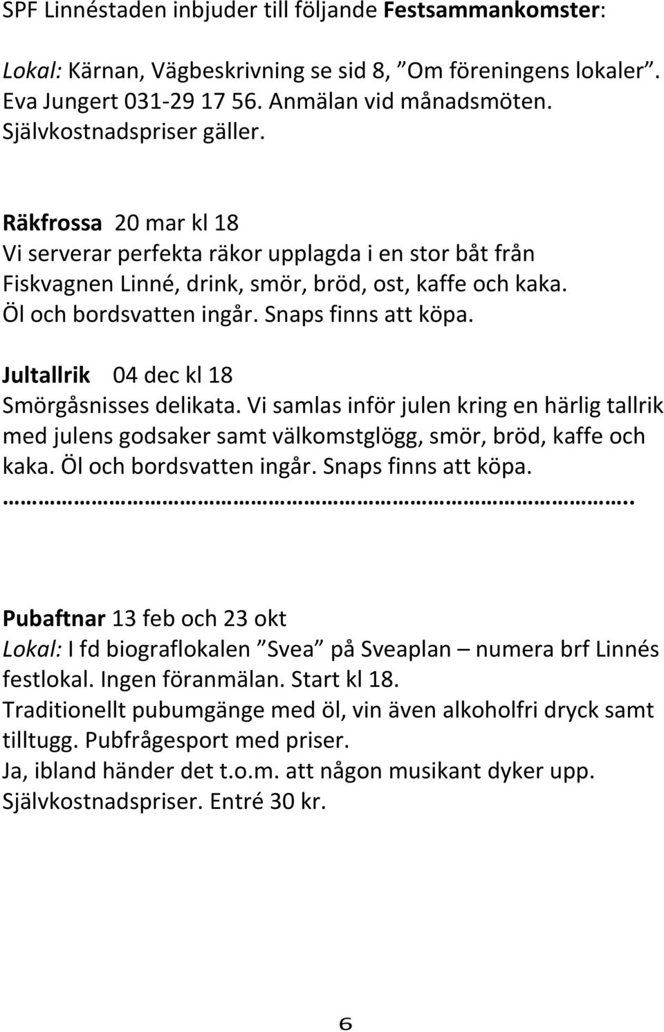 Jultallrik 04 dec kl 18 Smörgåsnisses delikata. Vi samlas inför julen kring en härlig tallrik med julens godsaker samt välkomstglögg, smör, bröd, kaffe och kaka. Öl och bordsvatten ingår.