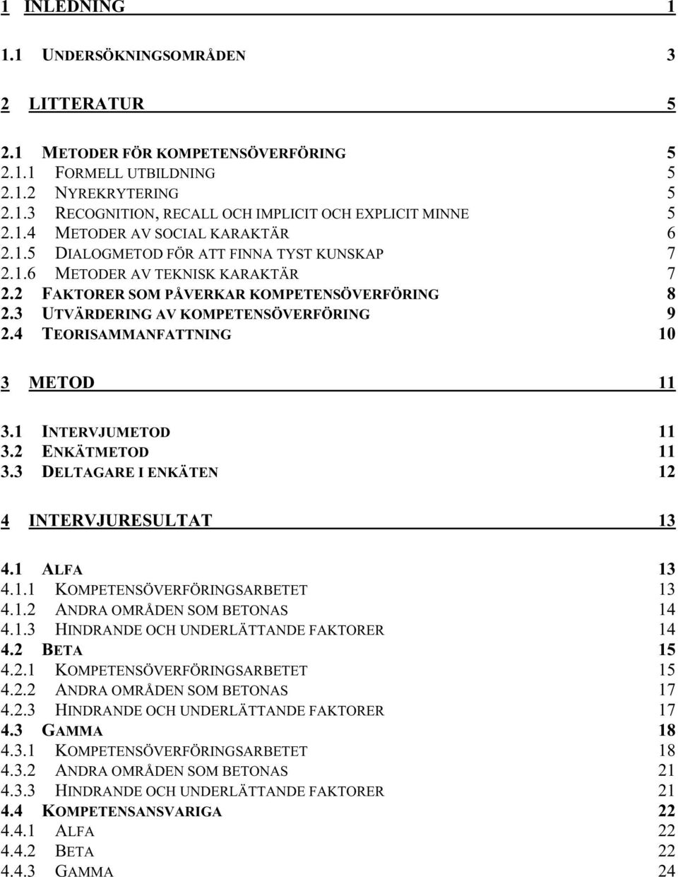 3 UTVÄRDERING AV KOMPETENSÖVERFÖRING 9 2.4 TEORISAMMANFATTNING 10 3 METOD 11 3.1 INTERVJUMETOD 11 3.2 ENKÄTMETOD 11 3.3 DELTAGARE I ENKÄTEN 12 4 INTERVJURESULTAT 13 4.1 ALFA 13 4.1.1 KOMPETENSÖVERFÖRINGSARBETET 13 4.