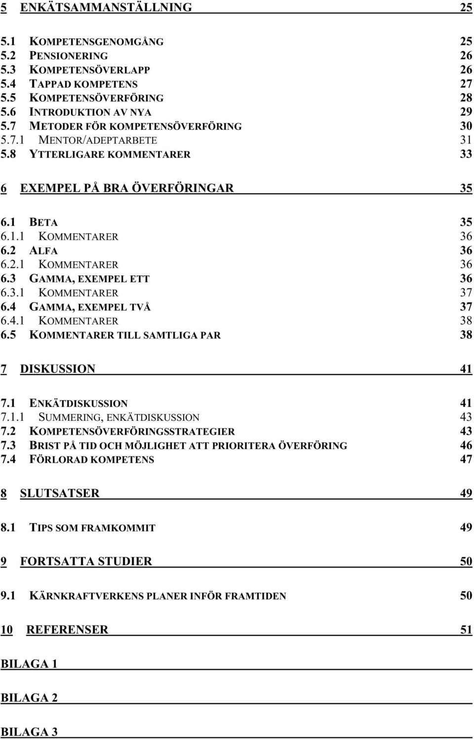 2 KOMMENTARER ALFA 36 36 6.2.1 6.3 6.3.1 6.4 6.4.1 6.5 KOMMENTARER GAMMA, EXEMPEL ETT KOMMENTARER GAMMA, EXEMPEL TVÅ KOMMENTARER KOMMENTARER TILL SAMTLIGA PAR 36 36 37 37 38 38 7 DISKUSSION 41 7.1 7.1.1 7.2 7.