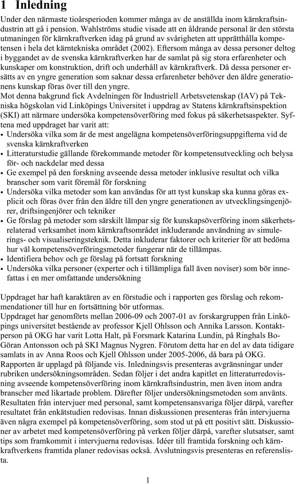 Eftersom många av dessa personer deltog i byggandet av de svenska kärnkraftverken har de samlat på sig stora erfarenheter och kunskaper om konstruktion, drift och underhåll av kärnkraftverk.