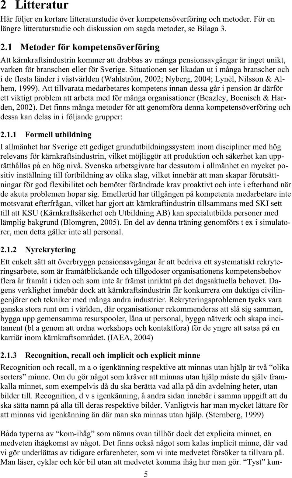 Situationen ser likadan ut i många branscher och i de flesta länder i västvärlden (Wahlström, 2002; Nyberg, 2004; Lynèl, Nilsson & Alhem, 1999).