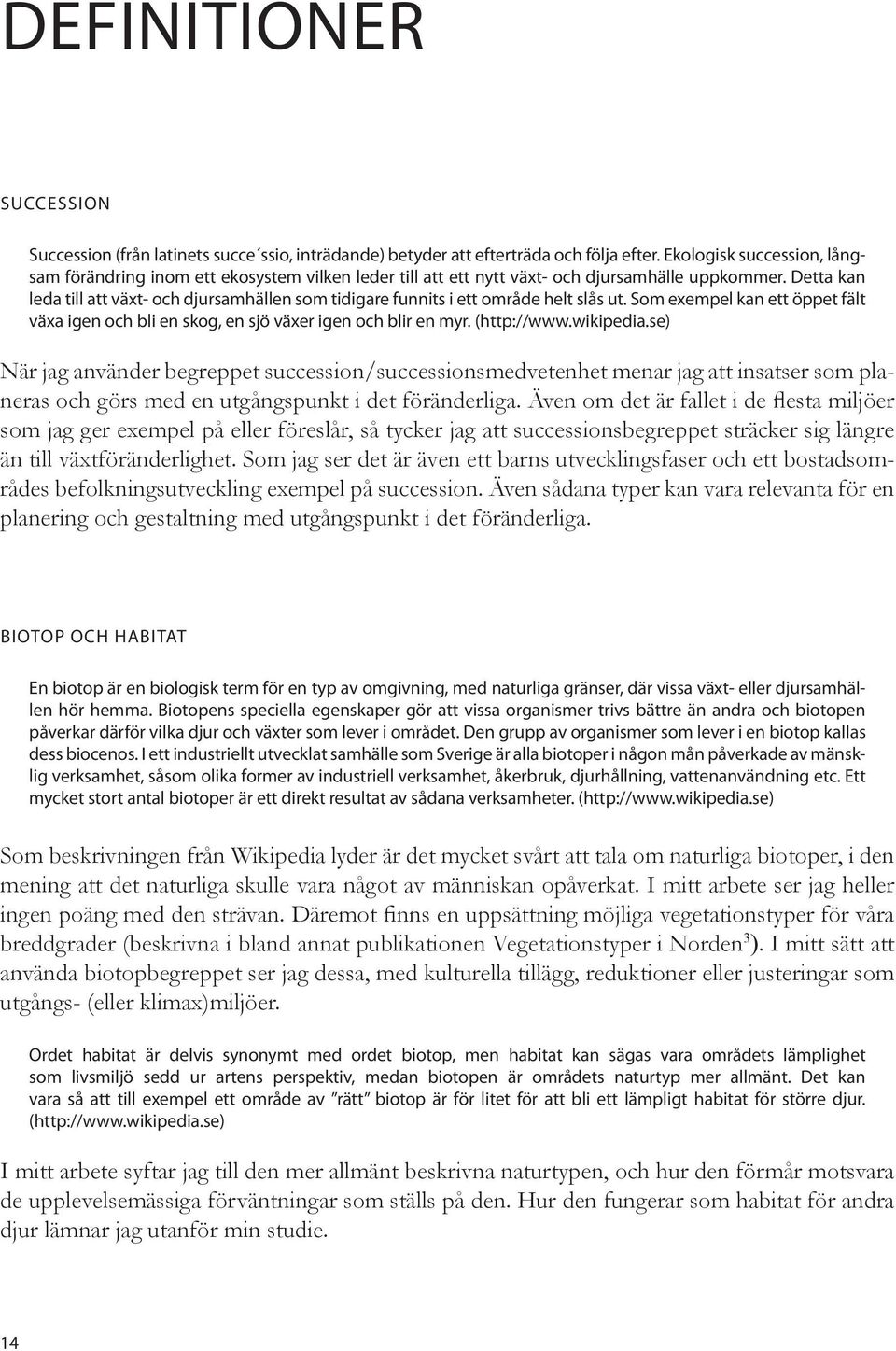 Detta kan leda till att växt- och djursamhällen som tidigare funnits i ett område helt slås ut. Som exempel kan ett öppet fält växa igen och bli en skog, en sjö växer igen och blir en myr.