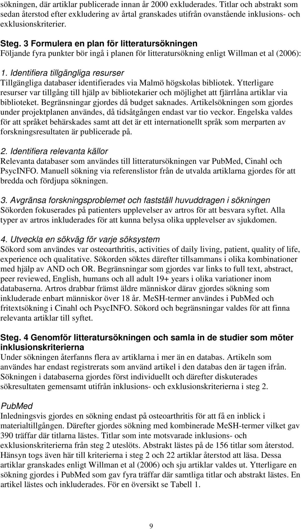 Identifiera tillgängliga resurser Tillgängliga databaser identifierades via Malmö högskolas bibliotek.