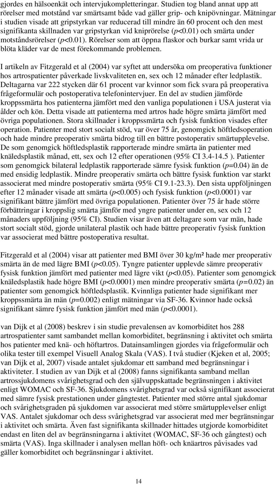 01) och smärta under motståndsrörelser (p<0.01). Rörelser som att öppna flaskor och burkar samt vrida ur blöta kläder var de mest förekommande problemen.