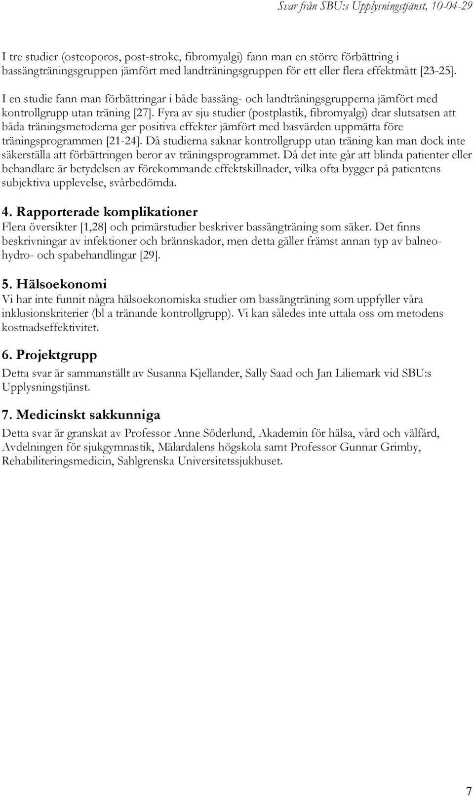 Fyra av sju studier (postplastik, fibromyalgi) drar slutsatsen att båda träningsmetoderna ger positiva effekter jämfört med basvärden uppmätta före träningsprogrammen [21-24].