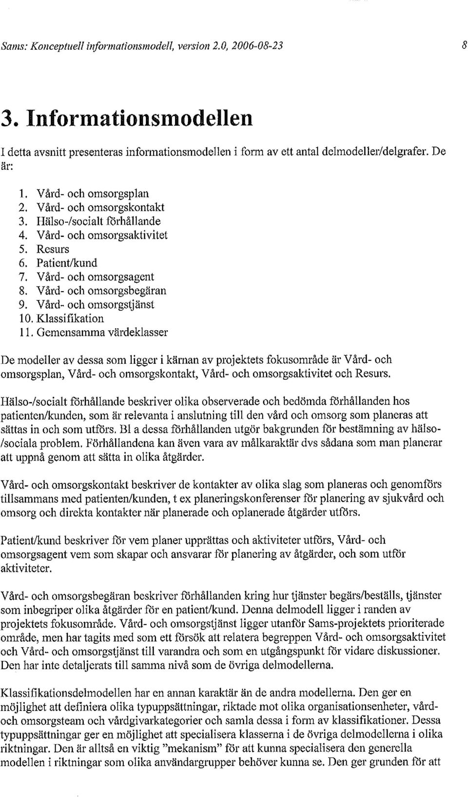 ifikation 11. Gemensamma värdeklasser De modeller av dessa som ligger i kärnan av projektets fokusområde är Vård- och omsorgsplan, Vård- och omsorgskontakt, Vård- och omsorgsaktivitet och Resurs.