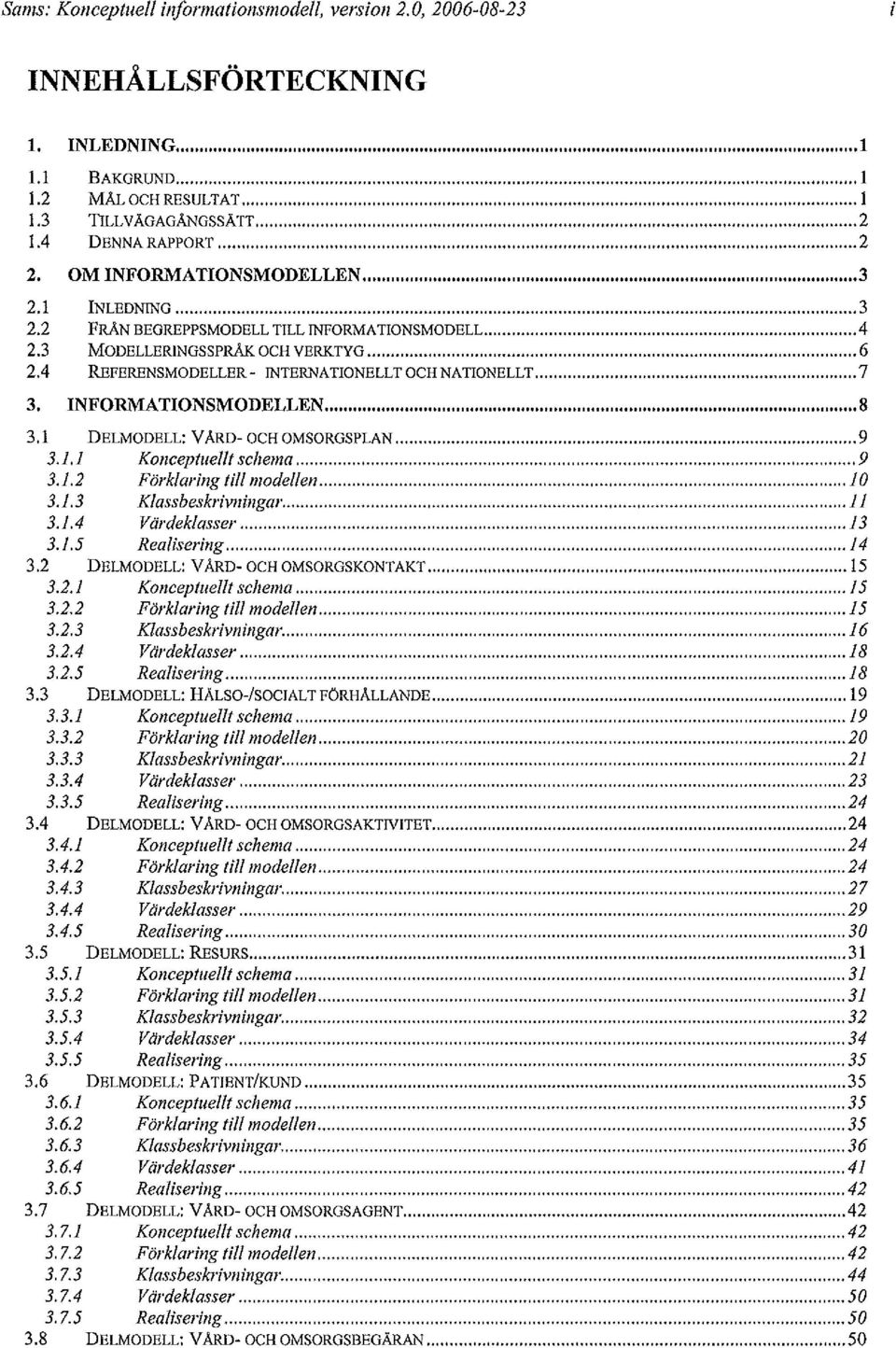 INFORMATIONSMODELLEN 8 3.1 DELMODELL: VÅRD- OCH OMSORGSPLAN 9 3.1.1 Konceptuellt schema 9 3.1.2 Förklaring till modellen, 10 3.1.3 beskrivningar 11 3.1.4 Värdeklasser 13 3.1.5 Realisering 14 3.