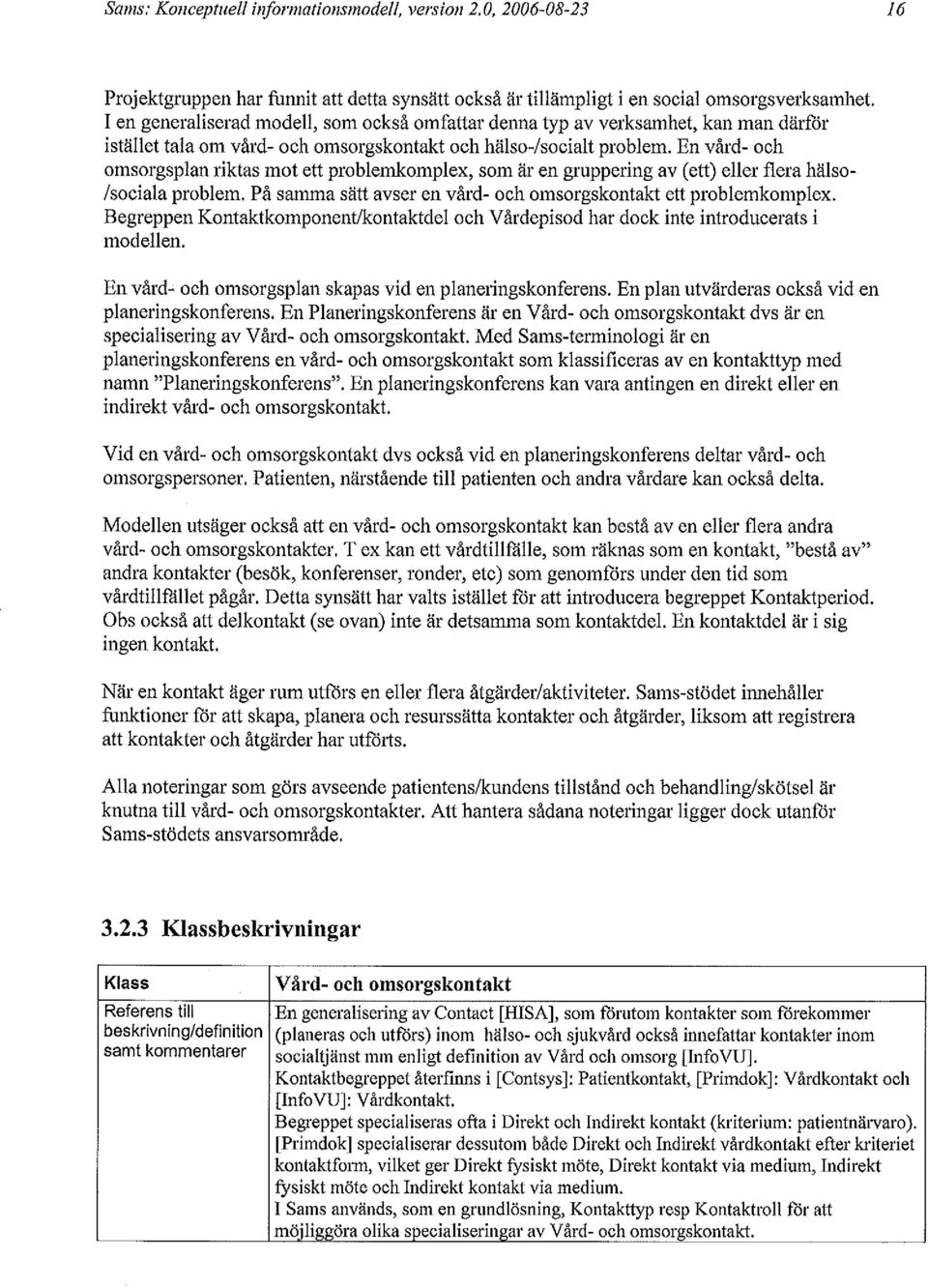 En vård- och omsorgsplan riktas mot ett problemkomplex, som är en gruppering av (ett) eller flera hälso- /sociala problem. På samma sätt avser en vård- och omsorgskontakt ett problemkomplex.