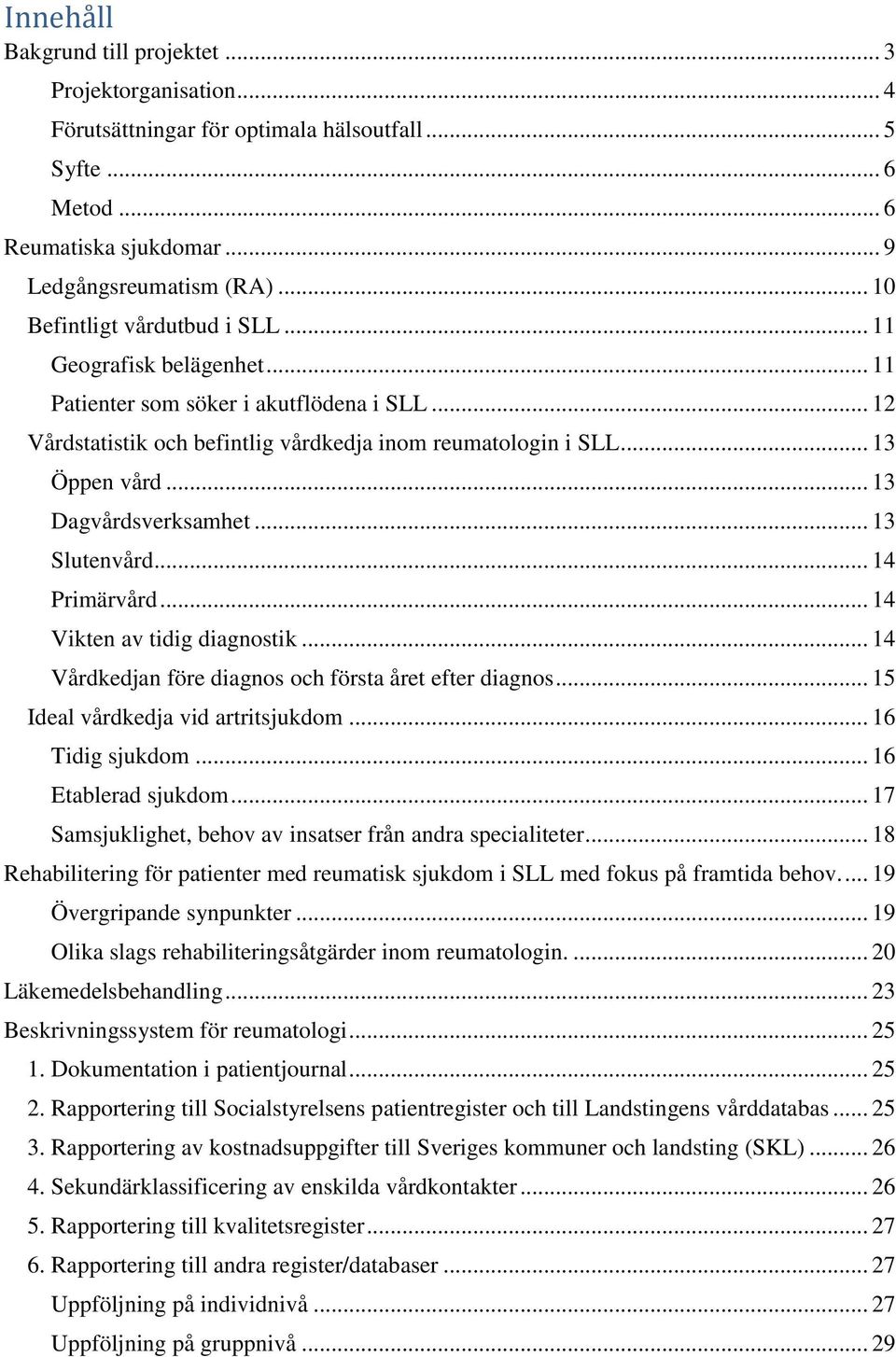 .. 13 Dagvårdsverksamhet... 13 Slutenvård... 14 Primärvård... 14 Vikten av tidig diagnostik... 14 Vårdkedjan före diagnos och första året efter diagnos... 15 Ideal vårdkedja vid artritsjukdom.