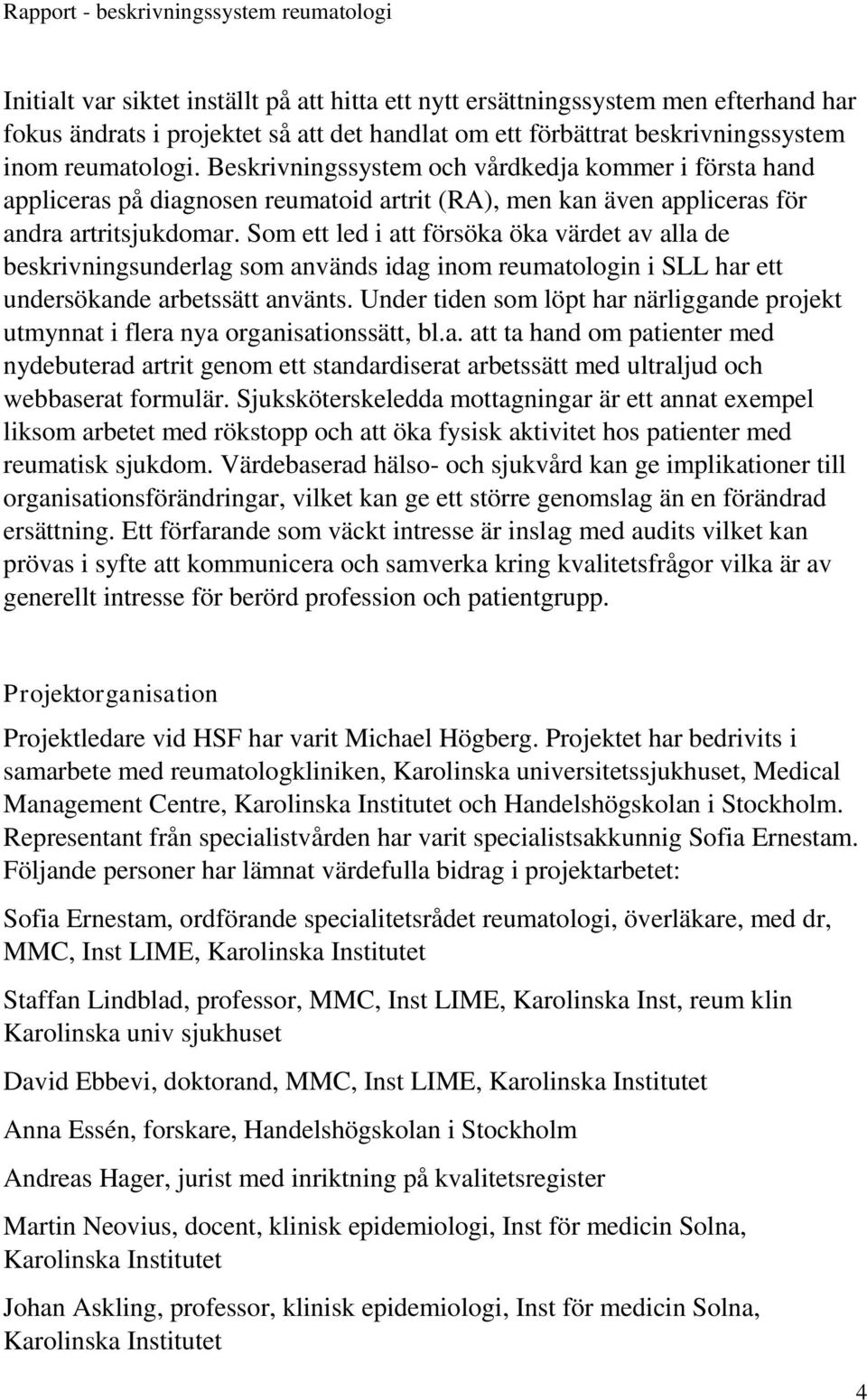 Som ett led i att försöka öka värdet av alla de beskrivningsunderlag som används idag inom reumatologin i SLL har ett undersökande arbetssätt använts.