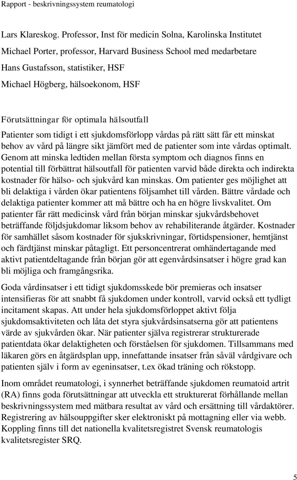 Förutsättningar för optimala hälsoutfall Patienter som tidigt i ett sjukdomsförlopp vårdas på rätt sätt får ett minskat behov av vård på längre sikt jämfört med de patienter som inte vårdas optimalt.