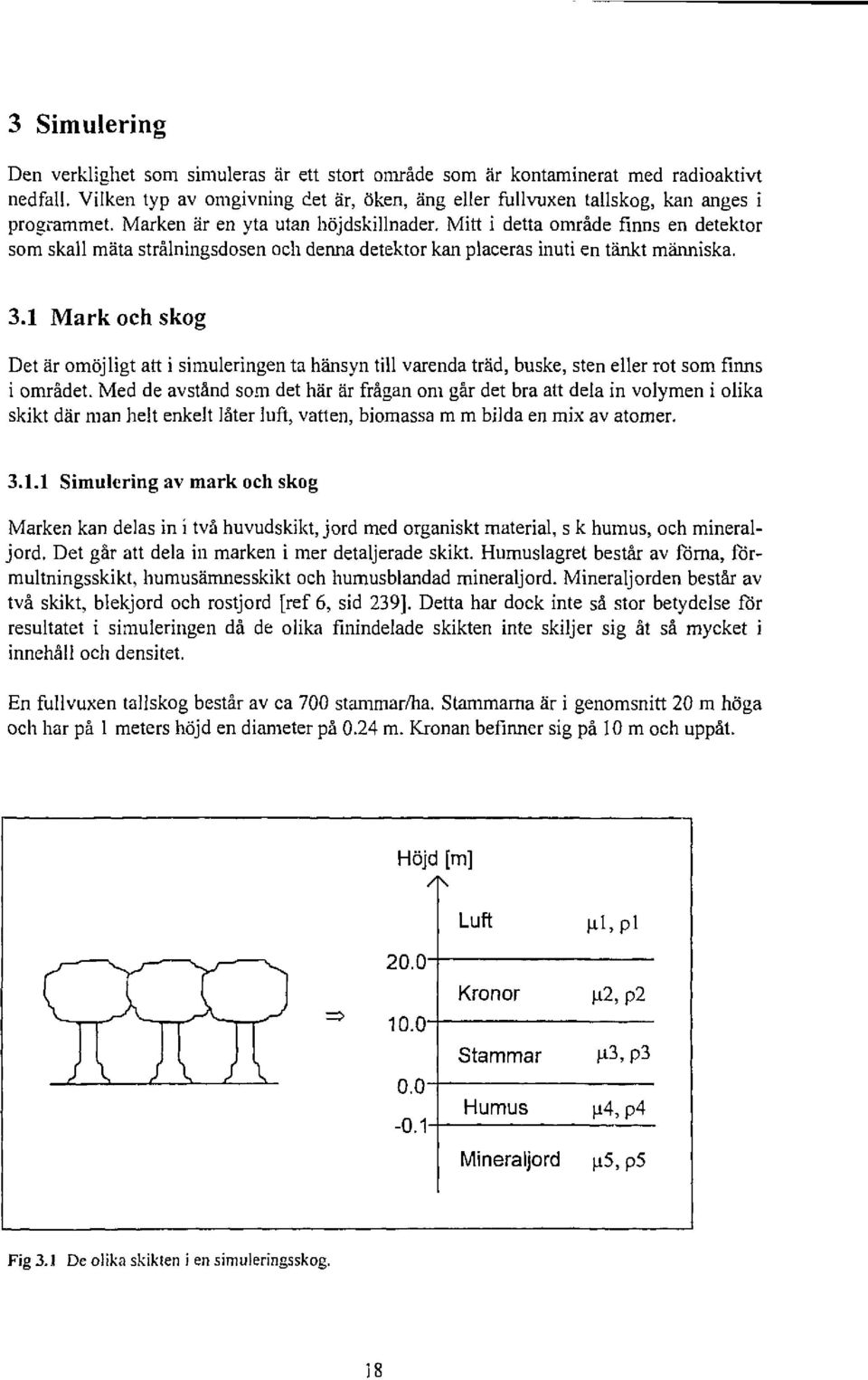 1 Mark och skog Det är omöjligt att i simuleringen ta hänsyn till varenda träd, buske, sten eller rot som finns i området.