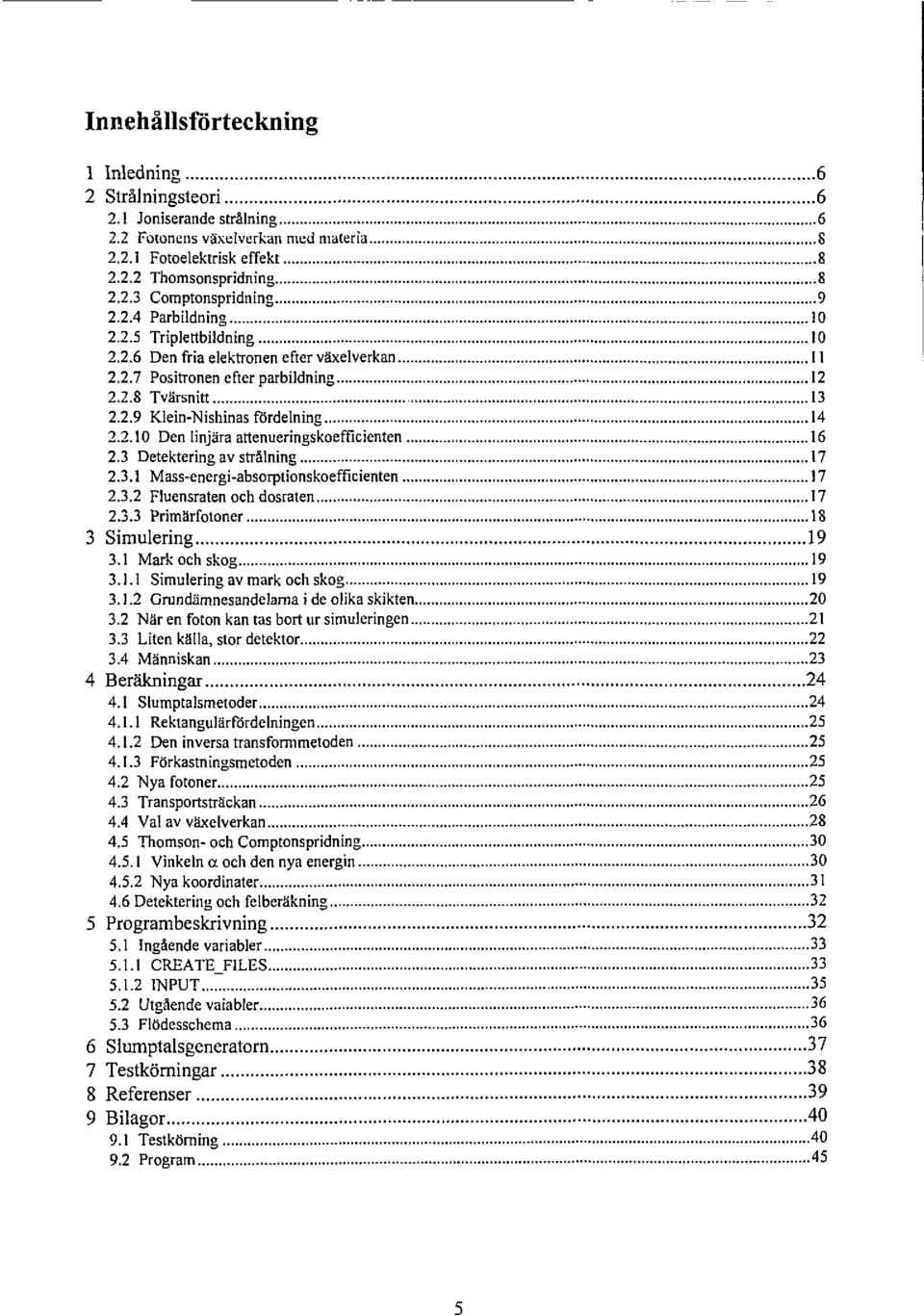 3 Detektering av strålning 17 2.3.1 Mass-energi-absorptionskoefficienten 17 2.3.2 Fluensraten och dosraten 17 2.3.3 Primärfotoner 18 3 Simulering 19 3.1 Mark och skog 19 3.1.1 Simulering av mark och skog 19 3.