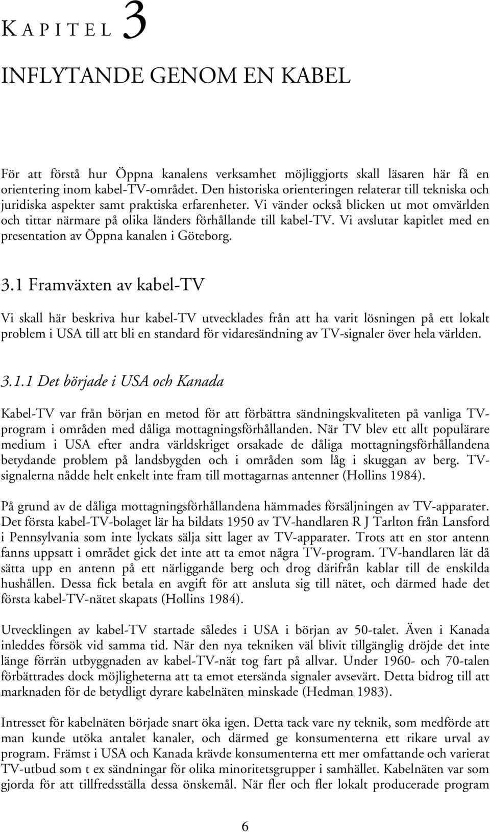 Vi vänder också blicken ut mot omvärlden och tittar närmare på olika länders förhållande till kabel-tv. Vi avslutar kapitlet med en presentation av Öppna kanalen i Göteborg. 3.