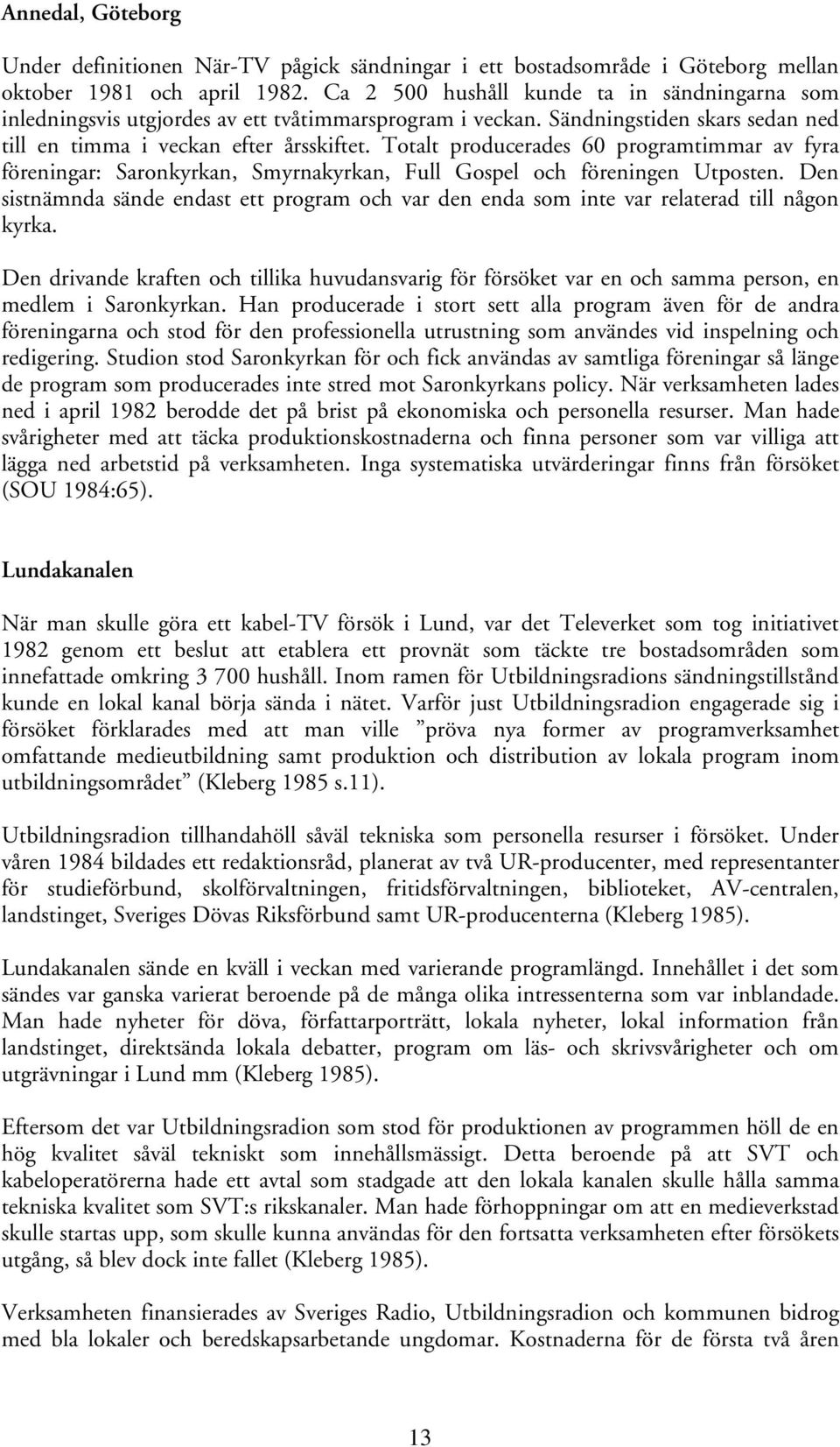 Totalt producerades 60 programtimmar av fyra föreningar: Saronkyrkan, Smyrnakyrkan, Full Gospel och föreningen Utposten.