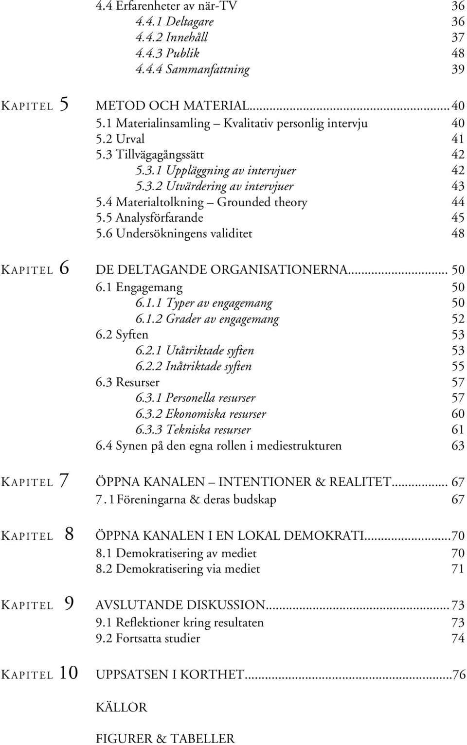 6 Undersökningens validitet 48 K APITEL 6 DE DELTAGANDE ORGANISATIONERNA... 50 6.1 Engagemang 50 6.1.1 Typer av engagemang 50 6.1.2 Grader av engagemang 52 6.2 Syften 53 6.2.1 Utåtriktade syften 53 6.